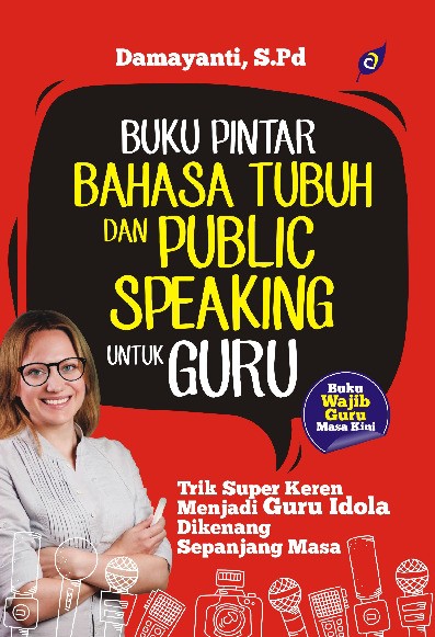 BUKU PINTAR BAHASA TUBUH DAN PUBLIC SPEAKING UNTUK GURU Trik Super Keren Menjadi Guru Idola Dikenang Sepanjang Masa
